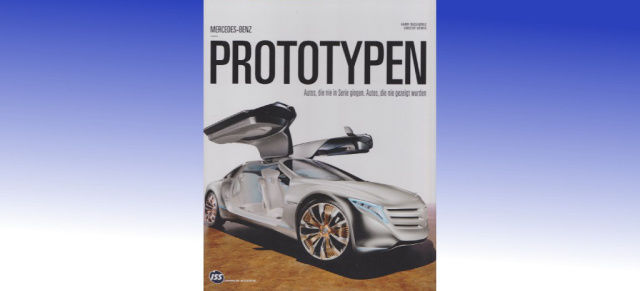 Prototypen - das Mercedes-Benz Buch der Unikate: Prototypen unters und aufs Blech geschaut